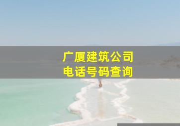 广厦建筑公司电话号码查询