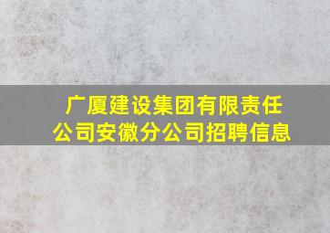 广厦建设集团有限责任公司安徽分公司招聘信息