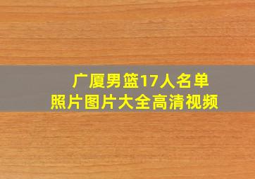 广厦男篮17人名单照片图片大全高清视频