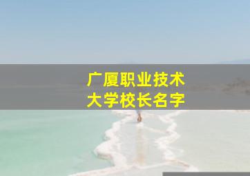 广厦职业技术大学校长名字