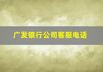 广发银行公司客服电话