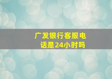 广发银行客服电话是24小时吗