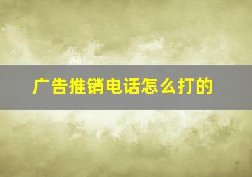 广告推销电话怎么打的