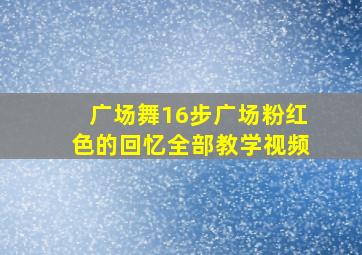 广场舞16步广场粉红色的回忆全部教学视频