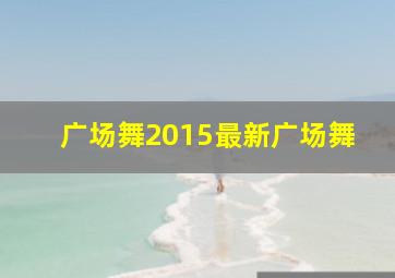 广场舞2015最新广场舞