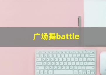 广场舞battle