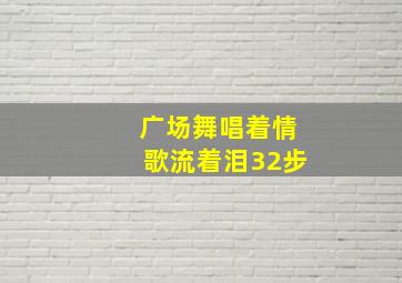 广场舞唱着情歌流着泪32步