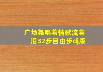 广场舞唱着情歌流着泪32步自由步dj版