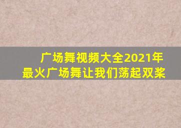 广场舞视频大全2021年最火广场舞让我们荡起双桨