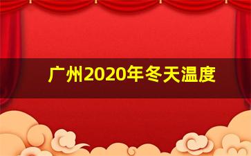 广州2020年冬天温度