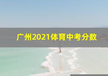 广州2021体育中考分数