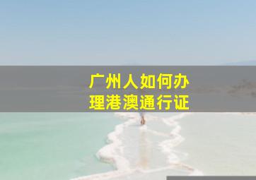 广州人如何办理港澳通行证