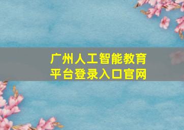 广州人工智能教育平台登录入口官网