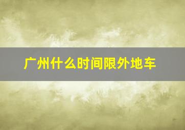 广州什么时间限外地车