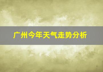 广州今年天气走势分析