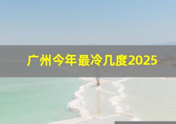 广州今年最冷几度2025