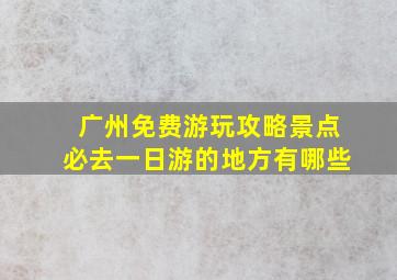 广州免费游玩攻略景点必去一日游的地方有哪些