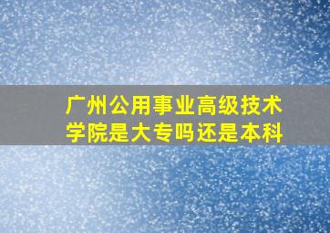 广州公用事业高级技术学院是大专吗还是本科