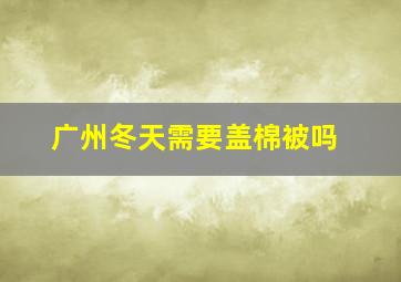 广州冬天需要盖棉被吗