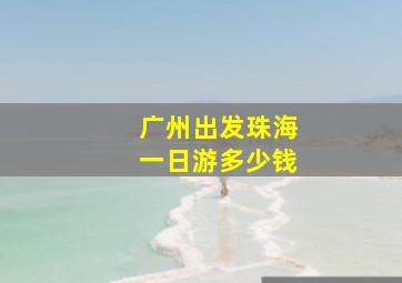 广州出发珠海一日游多少钱