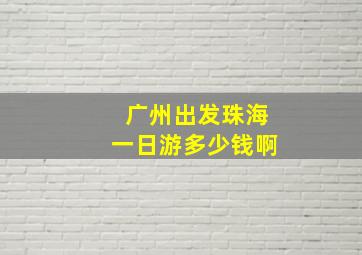 广州出发珠海一日游多少钱啊