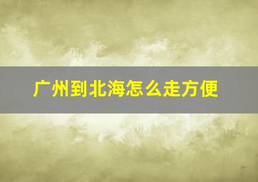 广州到北海怎么走方便