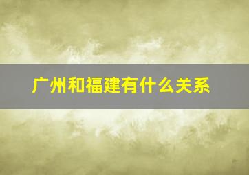 广州和福建有什么关系