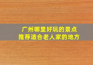 广州哪里好玩的景点推荐适合老人家的地方