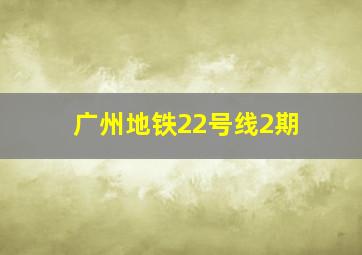 广州地铁22号线2期