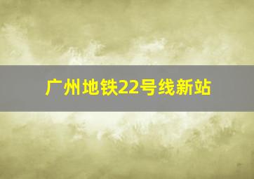 广州地铁22号线新站