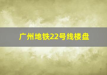 广州地铁22号线楼盘