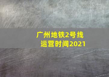 广州地铁2号线运营时间2021