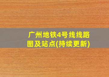 广州地铁4号线线路图及站点(持续更新)