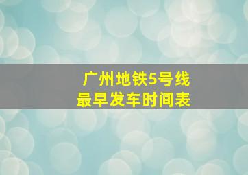 广州地铁5号线最早发车时间表