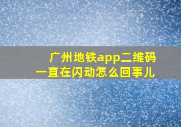 广州地铁app二维码一直在闪动怎么回事儿