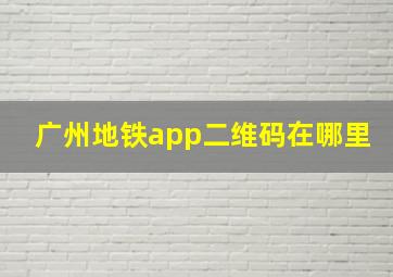 广州地铁app二维码在哪里