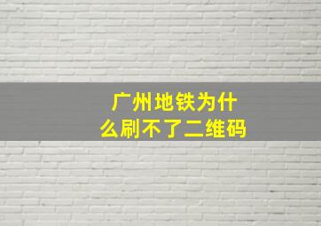 广州地铁为什么刷不了二维码