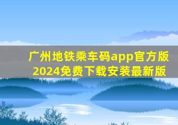 广州地铁乘车码app官方版2024免费下载安装最新版