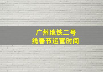 广州地铁二号线春节运营时间