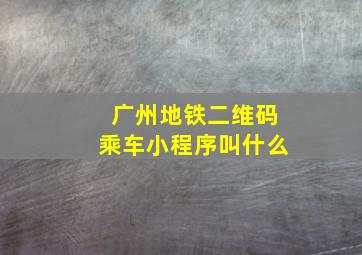 广州地铁二维码乘车小程序叫什么