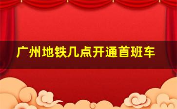 广州地铁几点开通首班车