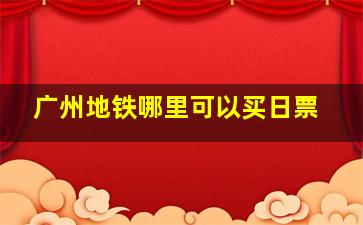 广州地铁哪里可以买日票