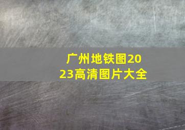 广州地铁图2023高清图片大全