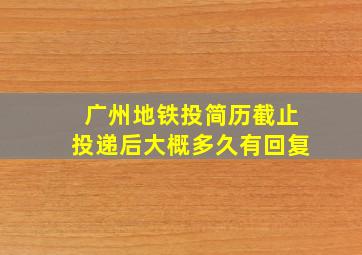 广州地铁投简历截止投递后大概多久有回复