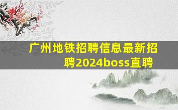 广州地铁招聘信息最新招聘2024boss直聘