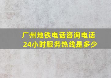 广州地铁电话咨询电话24小时服务热线是多少