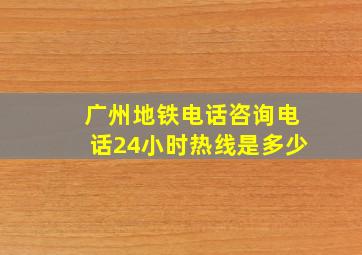 广州地铁电话咨询电话24小时热线是多少