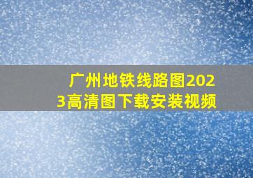 广州地铁线路图2023高清图下载安装视频