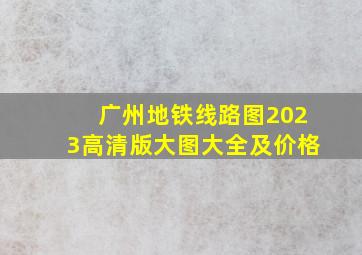 广州地铁线路图2023高清版大图大全及价格