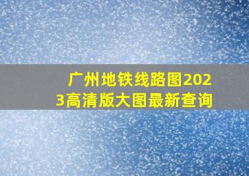 广州地铁线路图2023高清版大图最新查询